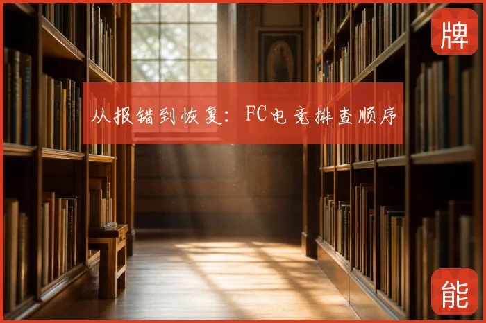 从报错到恢复：FC电竞排查顺序