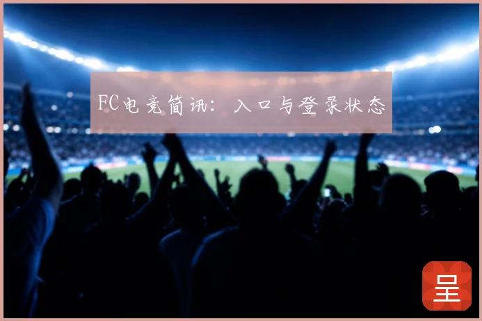 FC电竞简讯:入口与登录状态