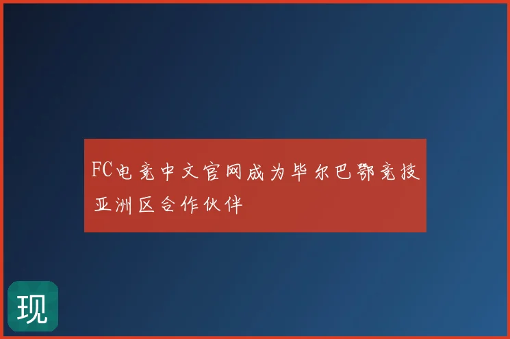 FC电竞中文官网成为毕尔巴鄂竞技亚洲区合作伙伴