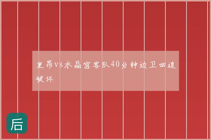 里昂vs水晶宫客队40分钟边卫回追破坏